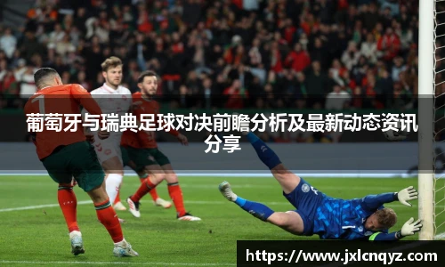 葡萄牙与瑞典足球对决前瞻分析及最新动态资讯分享