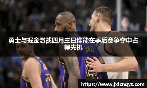 勇士与掘金激战四月三日谁能在季后赛争夺中占得先机