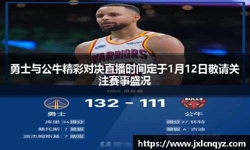 勇士与公牛精彩对决直播时间定于1月12日敬请关注赛事盛况