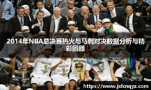 2014年NBA总决赛热火与马刺对决数据分析与精彩回顾